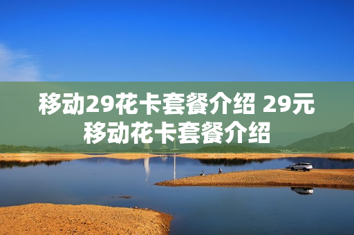 移动29花卡套餐介绍 29元移动花卡套餐介绍