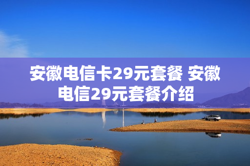 安徽电信卡29元套餐 安徽电信29元套餐介绍