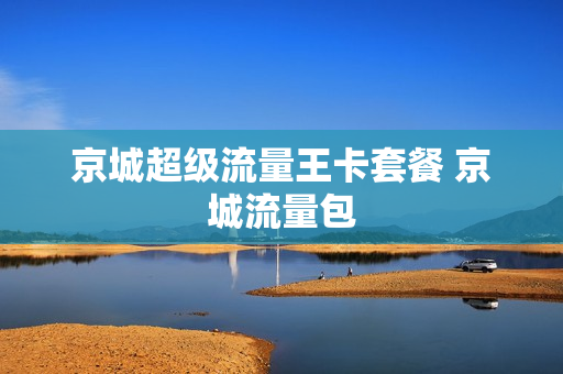 京城超级流量王卡套餐 京城流量包
