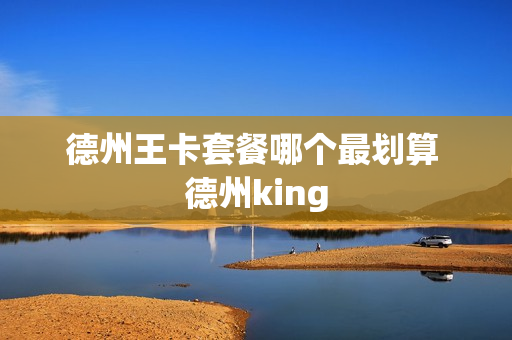 德州王卡套餐哪个最划算 德州king