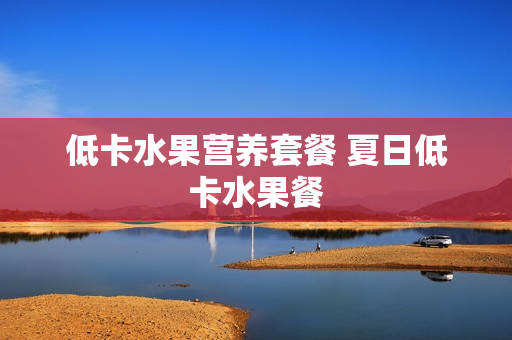 低卡水果营养套餐 夏日低卡水果餐