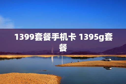 1399套餐手机卡 1395g套餐