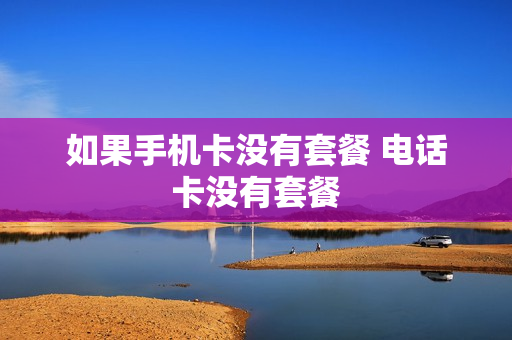 如果手机卡没有套餐 电话卡没有套餐