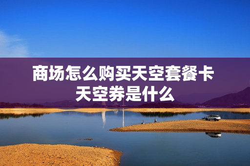 商场怎么购买天空套餐卡 天空券是什么