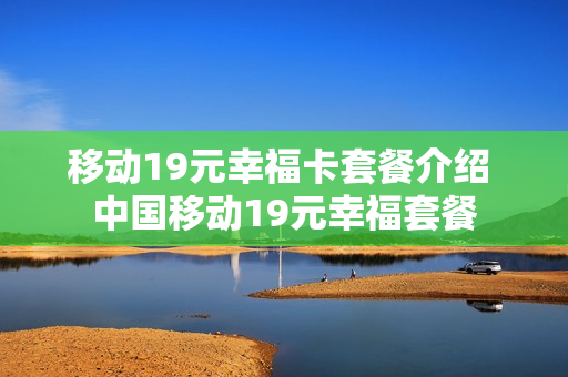 移动19元幸福卡套餐介绍 中国移动19元幸福套餐
