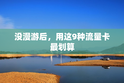 没漫游后，用这9种流量卡最划算