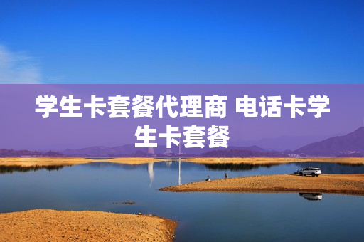 学生卡套餐代理商 电话卡学生卡套餐
