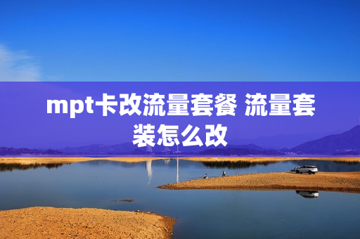 mpt卡改流量套餐 流量套装怎么改