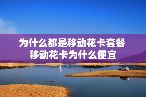 为什么都是移动花卡套餐 移动花卡为什么便宜