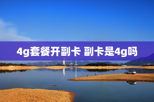 4g套餐开副卡 副卡是4g吗