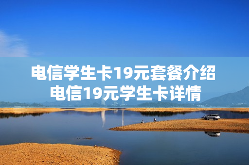 电信学生卡19元套餐介绍 电信19元学生卡详情
