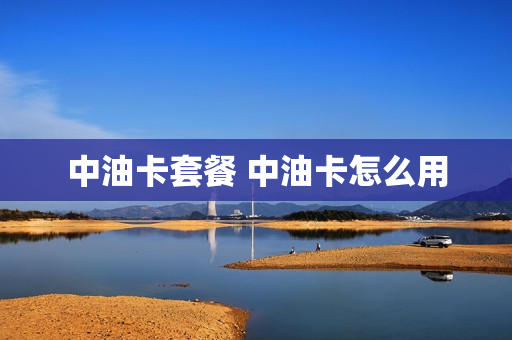 中油卡套餐 中油卡怎么用