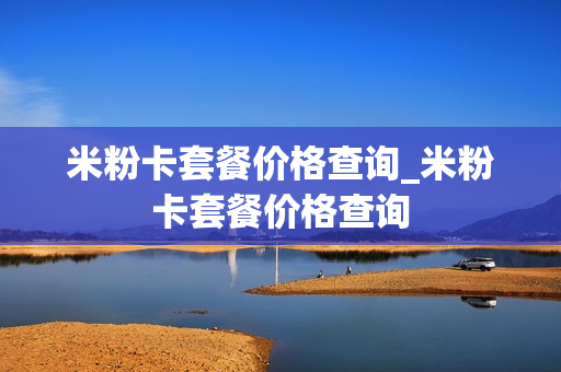 米粉卡套餐价格查询_米粉卡套餐价格查询