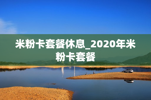 米粉卡套餐休息_2020年米粉卡套餐