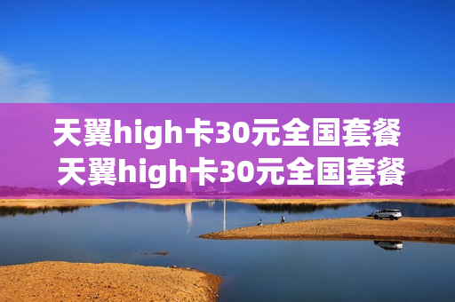 天翼high卡30元全国套餐 天翼high卡30元全国套餐介绍