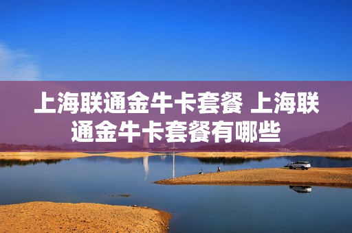 上海联通金牛卡套餐 上海联通金牛卡套餐有哪些