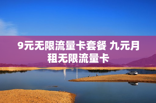 9元无限流量卡套餐 九元月租无限流量卡