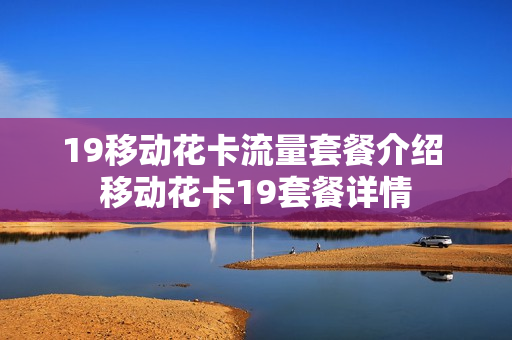 19移动花卡流量套餐介绍 移动花卡19套餐详情