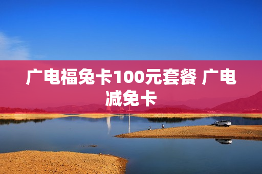 广电福兔卡100元套餐 广电减免卡