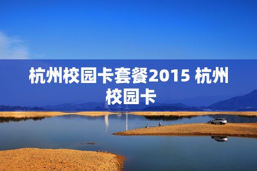 杭州校园卡套餐2015 杭州 校园卡