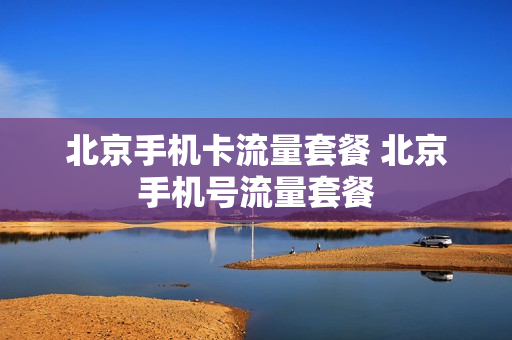北京手机卡流量套餐 北京手机号流量套餐
