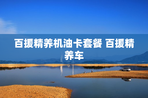 百援精养机油卡套餐 百援精养车