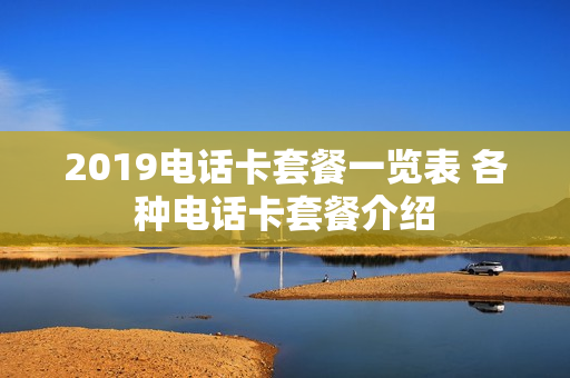 2019电话卡套餐一览表 各种电话卡套餐介绍