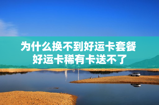 为什么换不到好运卡套餐 好运卡稀有卡送不了