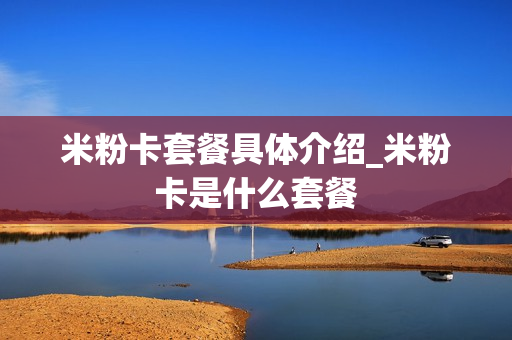 米粉卡套餐具体介绍_米粉卡是什么套餐