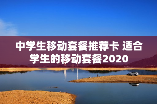 中学生移动套餐推荐卡 适合学生的移动套餐2020