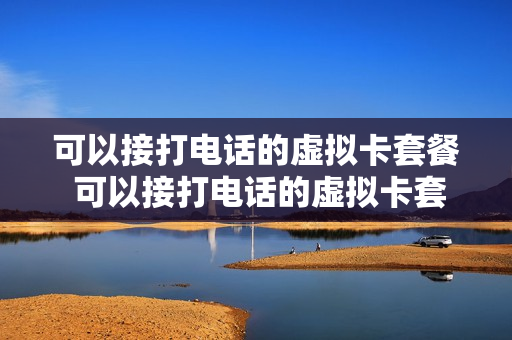 可以接打电话的虚拟卡套餐 可以接打电话的虚拟卡套餐是什么