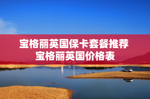 宝格丽英国保卡套餐推荐 宝格丽英国价格表