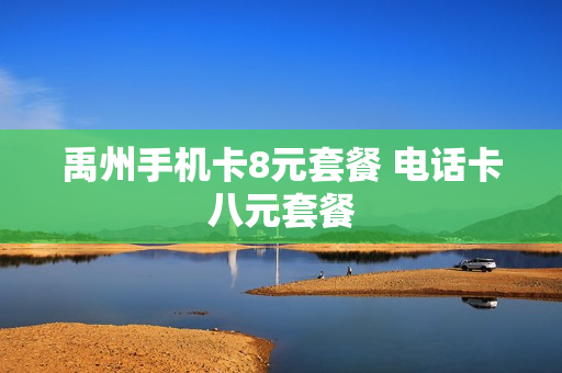 禹州手机卡8元套餐 电话卡八元套餐