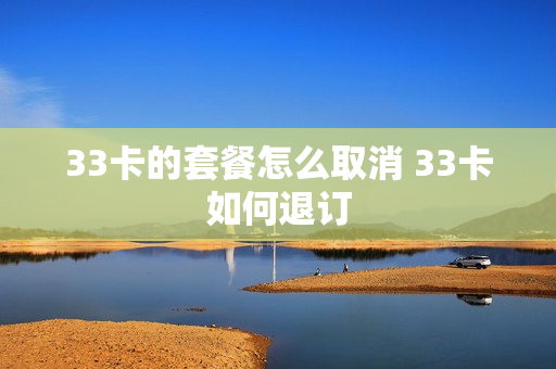 33卡的套餐怎么取消 33卡如何退订