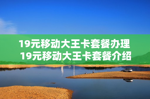 19元移动大王卡套餐办理 19元移动大王卡套餐介绍