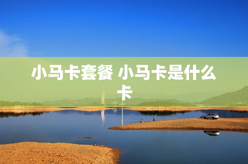 小马卡套餐 小马卡是什么卡