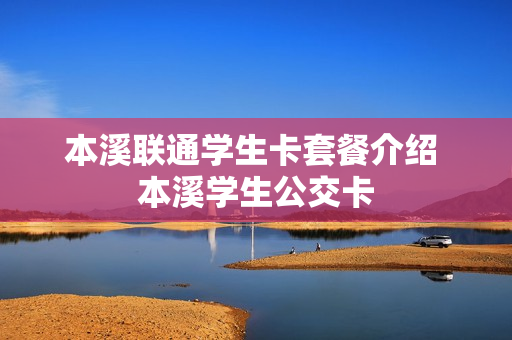 本溪联通学生卡套餐介绍 本溪学生公交卡