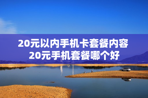 20元以内手机卡套餐内容 20元手机套餐哪个好