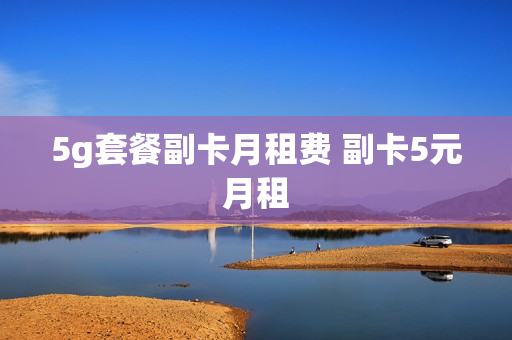 5g套餐副卡月租费 副卡5元月租