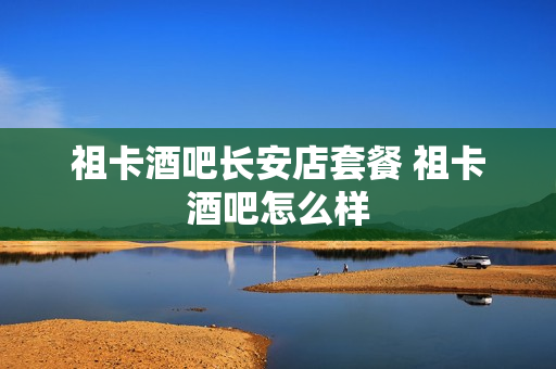 祖卡酒吧长安店套餐 祖卡酒吧怎么样