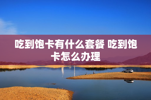 吃到饱卡有什么套餐 吃到饱卡怎么办理