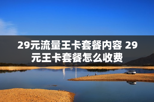 29元流量王卡套餐内容 29元王卡套餐怎么收费