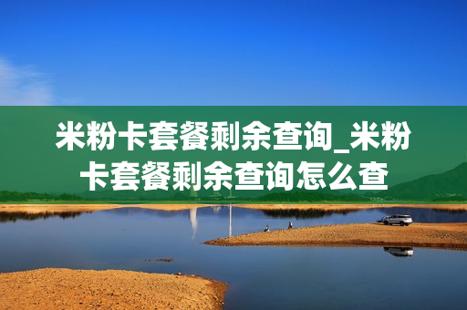 米粉卡套餐剩余查询_米粉卡套餐剩余查询怎么查