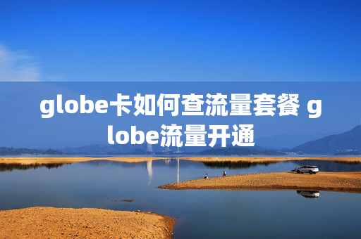 globe卡如何查流量套餐 globe流量开通