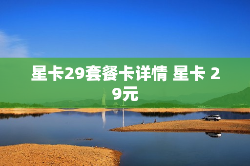星卡29套餐卡详情 星卡 29元