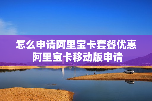 怎么申请阿里宝卡套餐优惠 阿里宝卡移动版申请