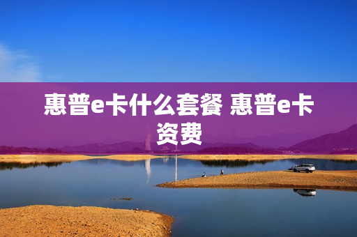 惠普e卡什么套餐 惠普e卡资费