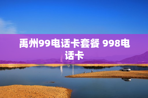 禹州99电话卡套餐 998电话卡