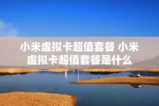 小米虚拟卡超值套餐 小米虚拟卡超值套餐是什么