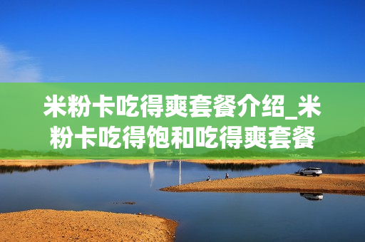 米粉卡吃得爽套餐介绍_米粉卡吃得饱和吃得爽套餐